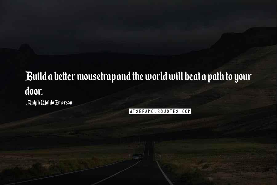 Ralph Waldo Emerson Quotes: Build a better mousetrap and the world will beat a path to your door.