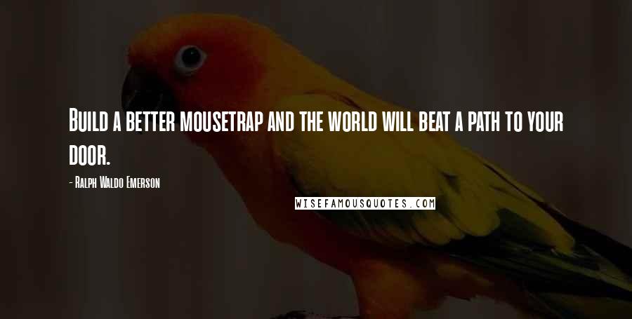 Ralph Waldo Emerson Quotes: Build a better mousetrap and the world will beat a path to your door.