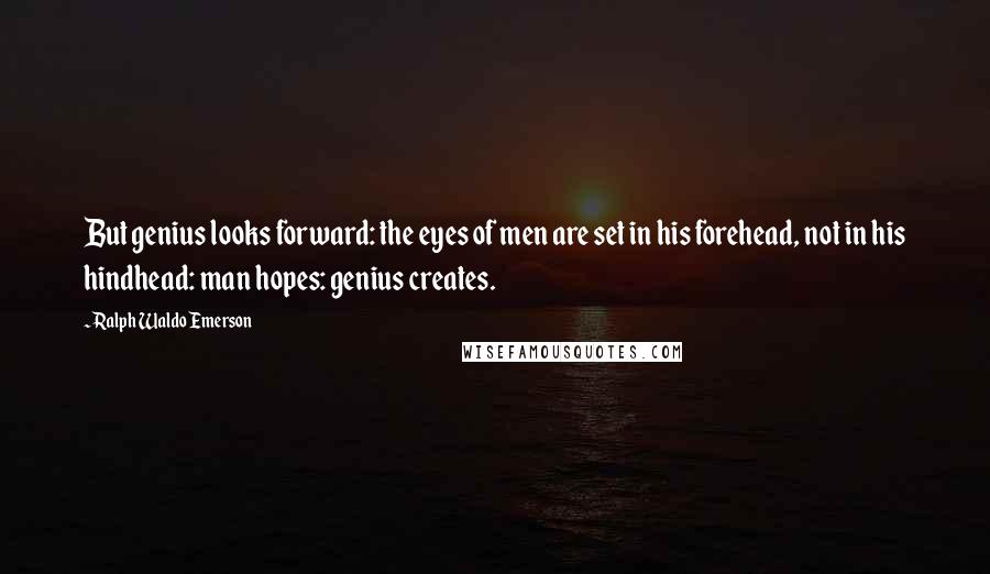 Ralph Waldo Emerson Quotes: But genius looks forward: the eyes of men are set in his forehead, not in his hindhead: man hopes: genius creates.