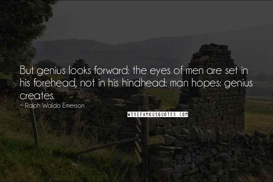 Ralph Waldo Emerson Quotes: But genius looks forward: the eyes of men are set in his forehead, not in his hindhead: man hopes: genius creates.