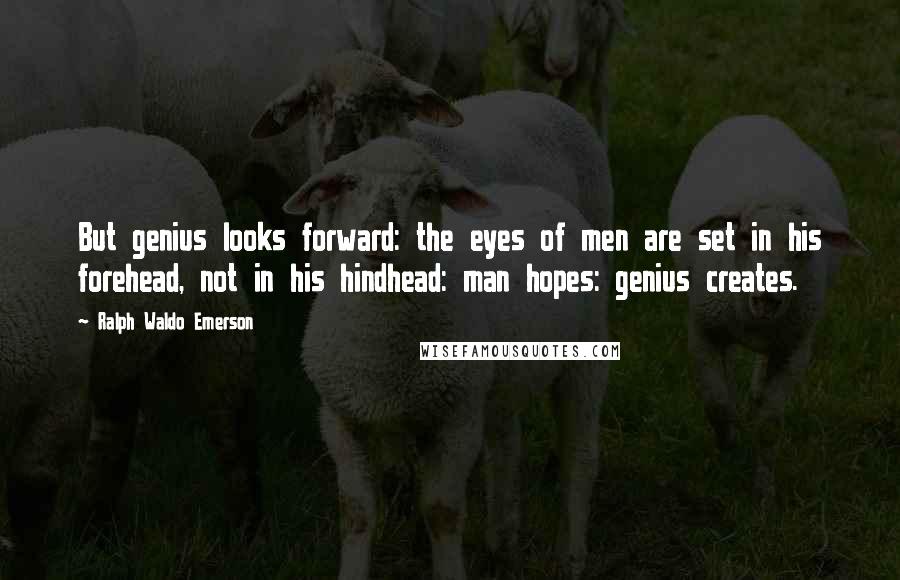 Ralph Waldo Emerson Quotes: But genius looks forward: the eyes of men are set in his forehead, not in his hindhead: man hopes: genius creates.