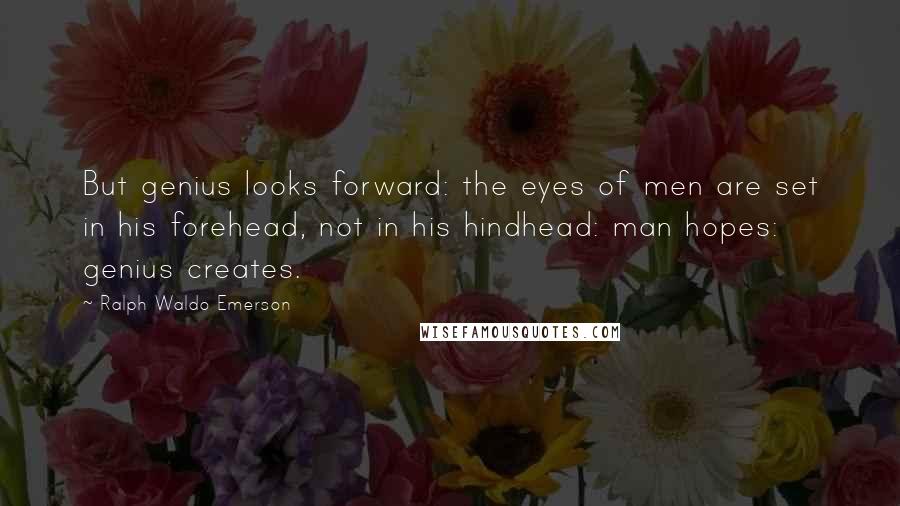 Ralph Waldo Emerson Quotes: But genius looks forward: the eyes of men are set in his forehead, not in his hindhead: man hopes: genius creates.