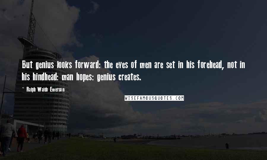 Ralph Waldo Emerson Quotes: But genius looks forward: the eyes of men are set in his forehead, not in his hindhead: man hopes: genius creates.