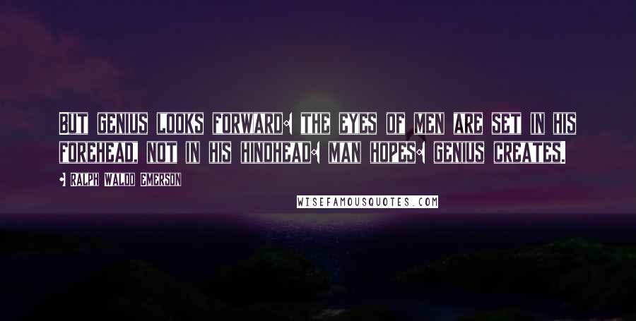 Ralph Waldo Emerson Quotes: But genius looks forward: the eyes of men are set in his forehead, not in his hindhead: man hopes: genius creates.