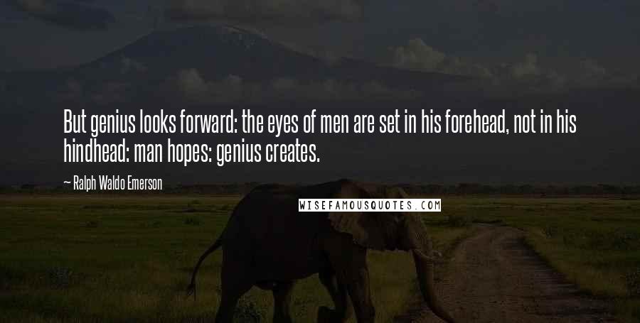 Ralph Waldo Emerson Quotes: But genius looks forward: the eyes of men are set in his forehead, not in his hindhead: man hopes: genius creates.