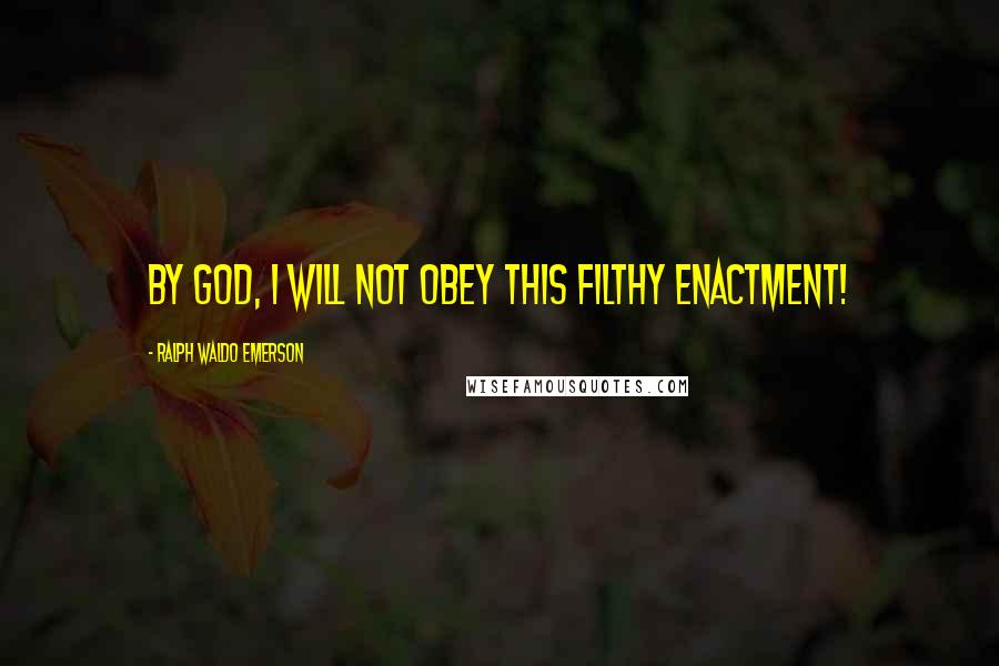 Ralph Waldo Emerson Quotes: By God, I will not obey this filthy enactment!