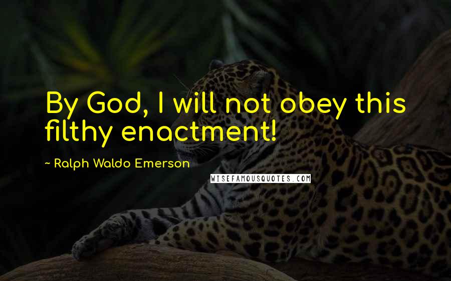 Ralph Waldo Emerson Quotes: By God, I will not obey this filthy enactment!