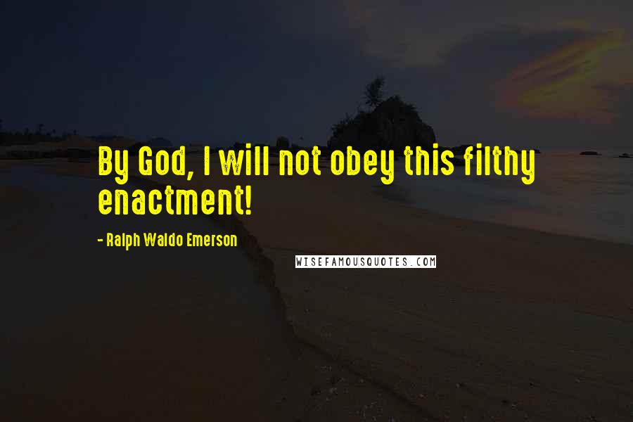 Ralph Waldo Emerson Quotes: By God, I will not obey this filthy enactment!