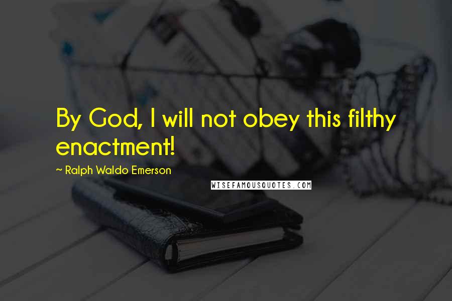 Ralph Waldo Emerson Quotes: By God, I will not obey this filthy enactment!