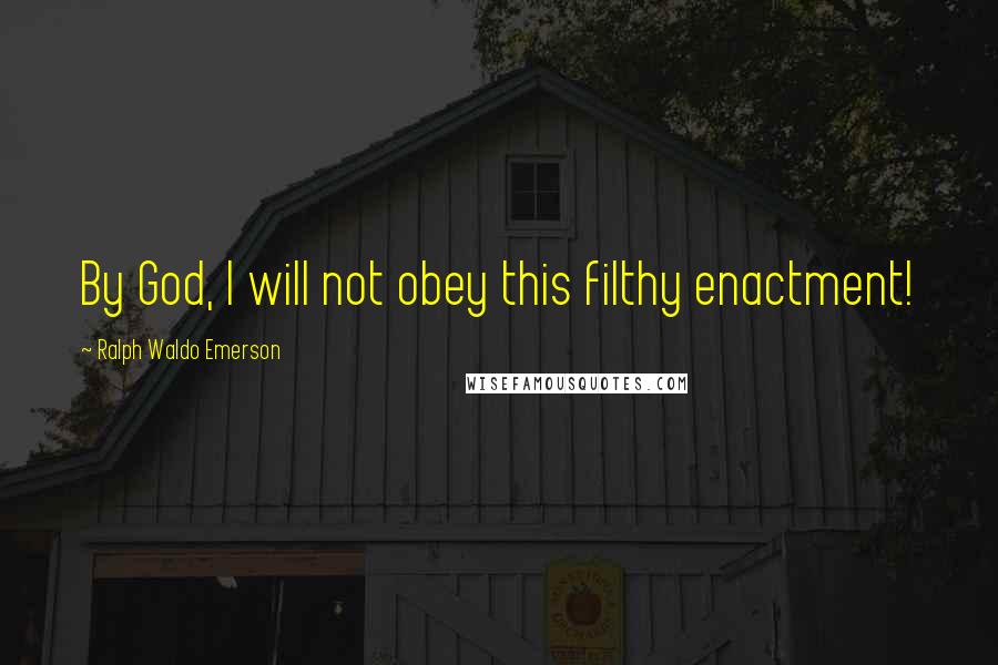 Ralph Waldo Emerson Quotes: By God, I will not obey this filthy enactment!