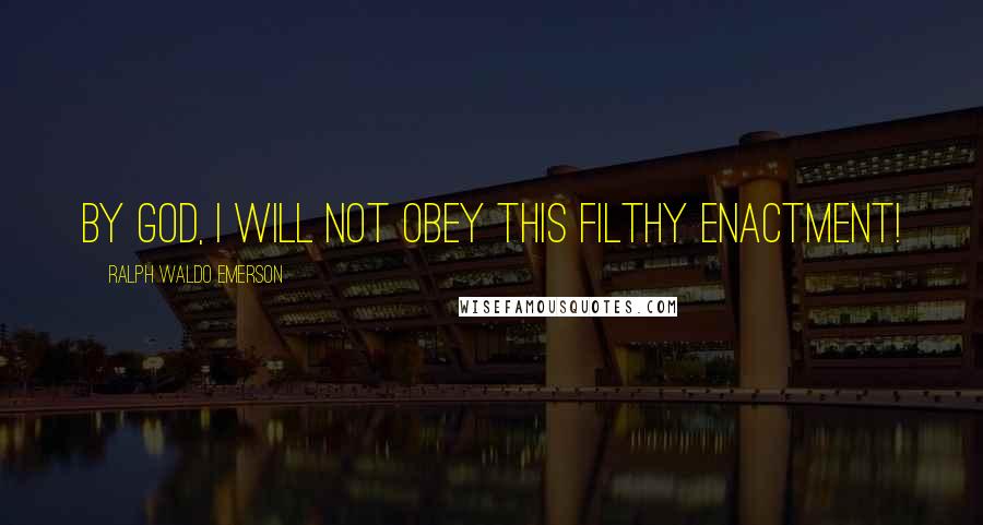 Ralph Waldo Emerson Quotes: By God, I will not obey this filthy enactment!