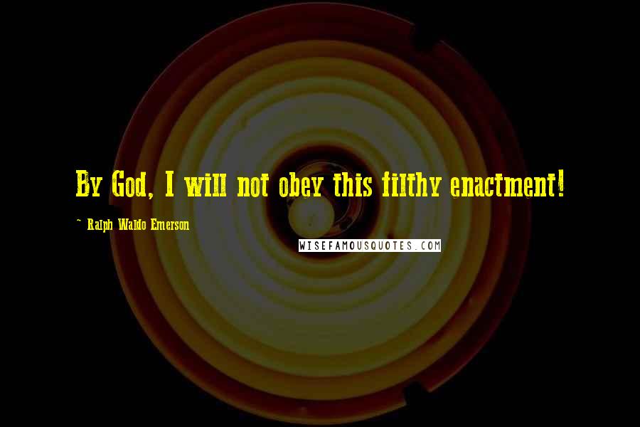 Ralph Waldo Emerson Quotes: By God, I will not obey this filthy enactment!