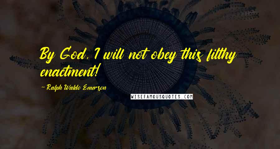 Ralph Waldo Emerson Quotes: By God, I will not obey this filthy enactment!