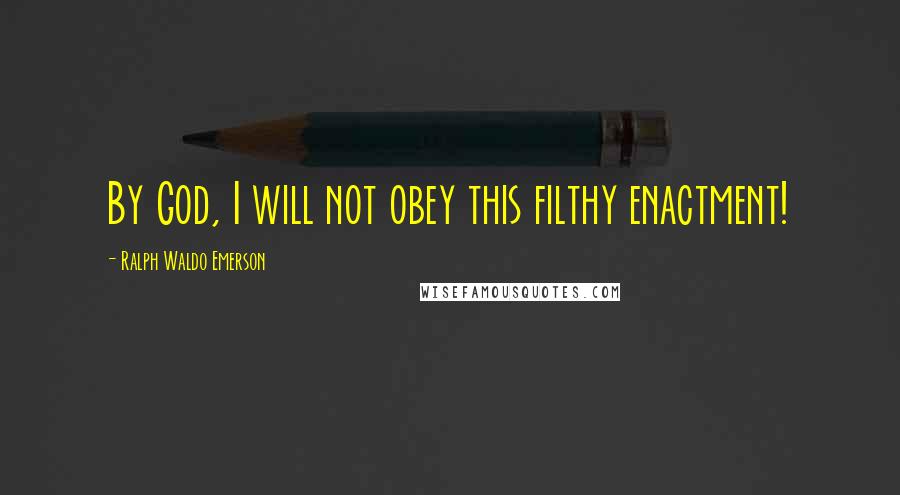 Ralph Waldo Emerson Quotes: By God, I will not obey this filthy enactment!