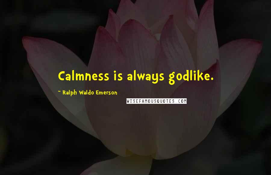 Ralph Waldo Emerson Quotes: Calmness is always godlike.