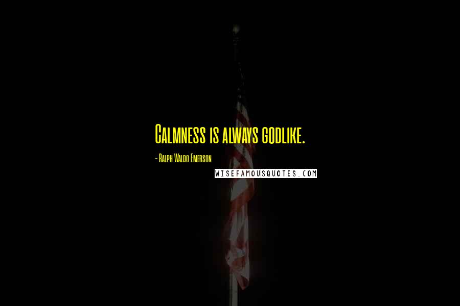 Ralph Waldo Emerson Quotes: Calmness is always godlike.