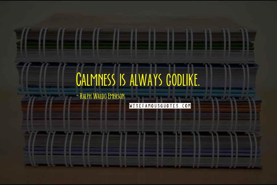 Ralph Waldo Emerson Quotes: Calmness is always godlike.