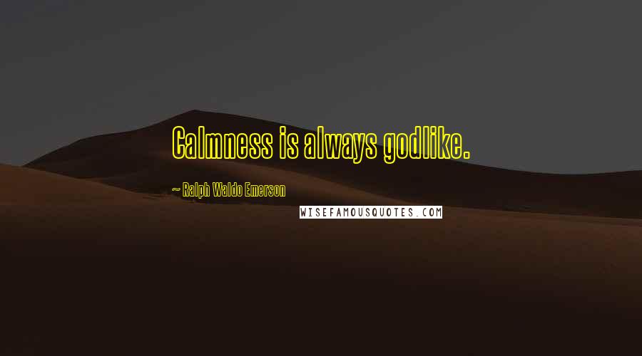 Ralph Waldo Emerson Quotes: Calmness is always godlike.