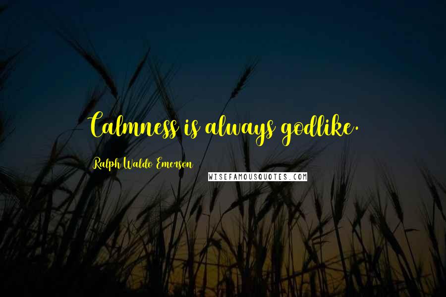 Ralph Waldo Emerson Quotes: Calmness is always godlike.