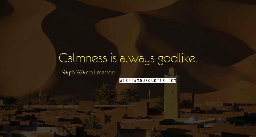 Ralph Waldo Emerson Quotes: Calmness is always godlike.