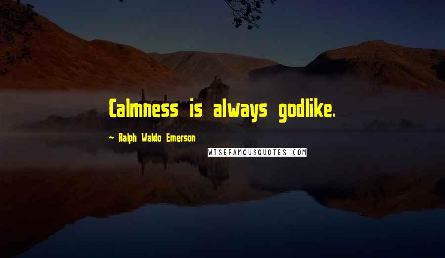 Ralph Waldo Emerson Quotes: Calmness is always godlike.