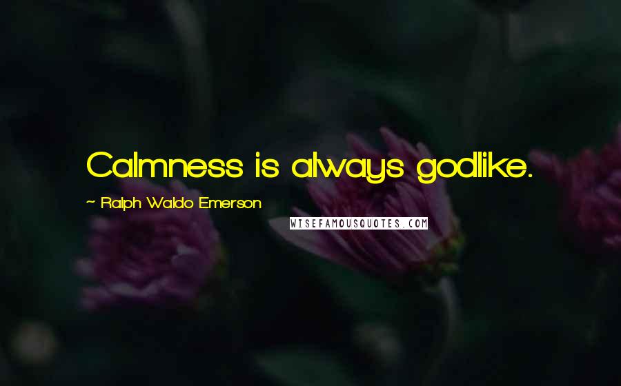 Ralph Waldo Emerson Quotes: Calmness is always godlike.