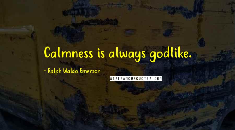 Ralph Waldo Emerson Quotes: Calmness is always godlike.