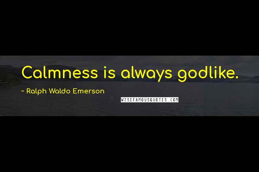 Ralph Waldo Emerson Quotes: Calmness is always godlike.