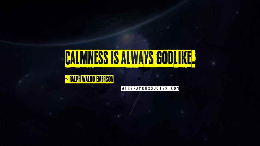 Ralph Waldo Emerson Quotes: Calmness is always godlike.