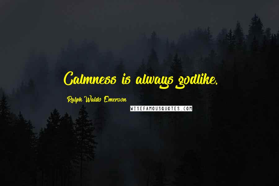 Ralph Waldo Emerson Quotes: Calmness is always godlike.