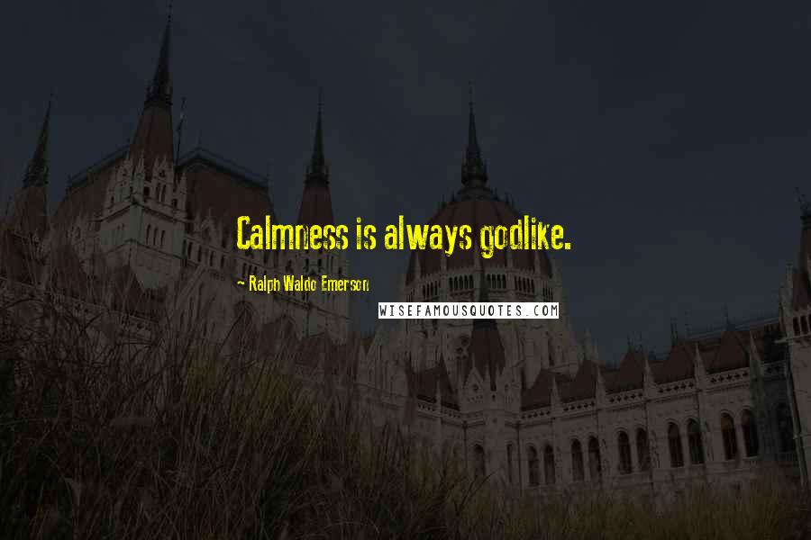 Ralph Waldo Emerson Quotes: Calmness is always godlike.