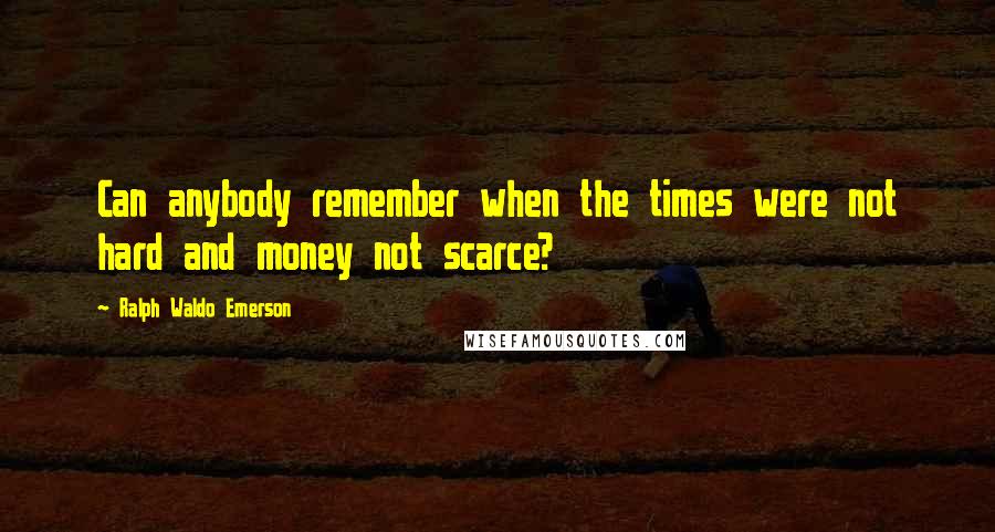 Ralph Waldo Emerson Quotes: Can anybody remember when the times were not hard and money not scarce?