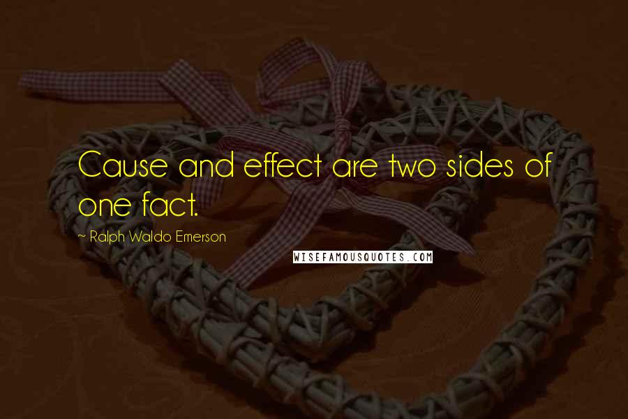 Ralph Waldo Emerson Quotes: Cause and effect are two sides of one fact.