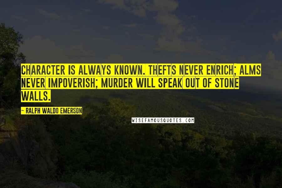 Ralph Waldo Emerson Quotes: Character is always known. Thefts never enrich; alms never impoverish; murder will speak out of stone walls.