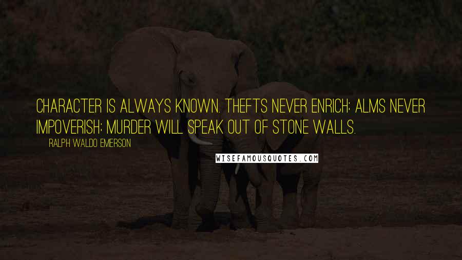 Ralph Waldo Emerson Quotes: Character is always known. Thefts never enrich; alms never impoverish; murder will speak out of stone walls.