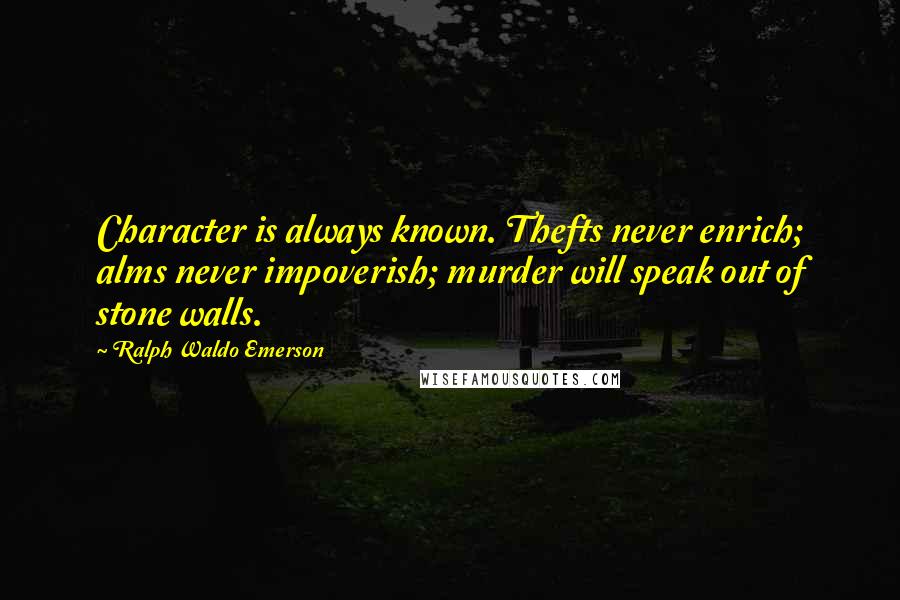 Ralph Waldo Emerson Quotes: Character is always known. Thefts never enrich; alms never impoverish; murder will speak out of stone walls.