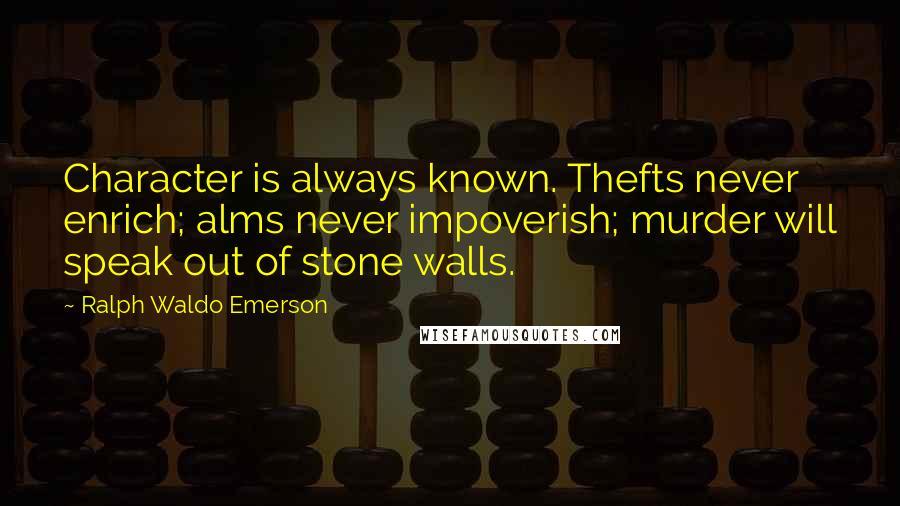 Ralph Waldo Emerson Quotes: Character is always known. Thefts never enrich; alms never impoverish; murder will speak out of stone walls.