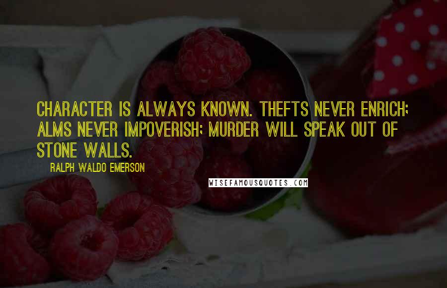 Ralph Waldo Emerson Quotes: Character is always known. Thefts never enrich; alms never impoverish; murder will speak out of stone walls.