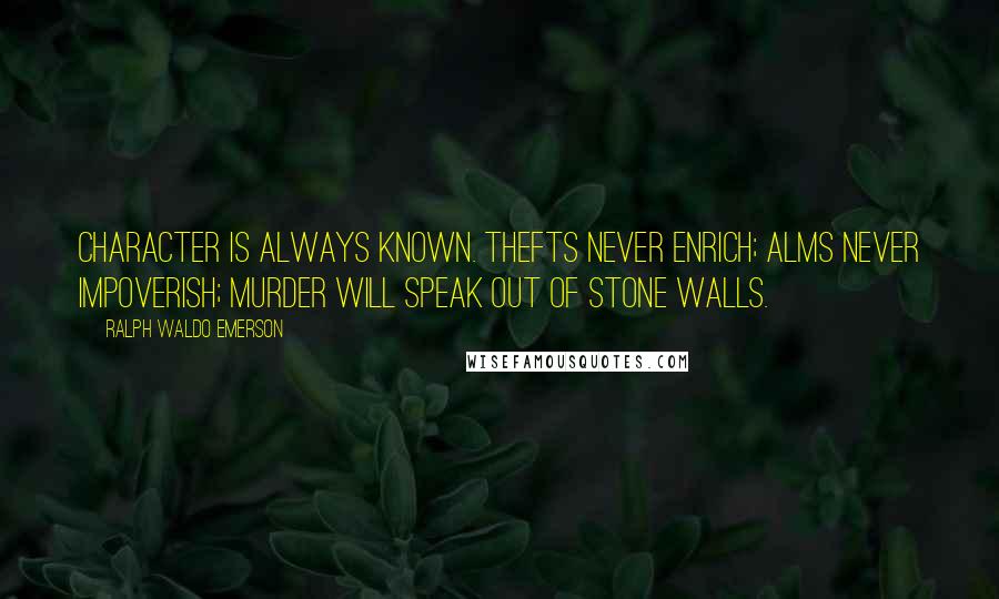 Ralph Waldo Emerson Quotes: Character is always known. Thefts never enrich; alms never impoverish; murder will speak out of stone walls.