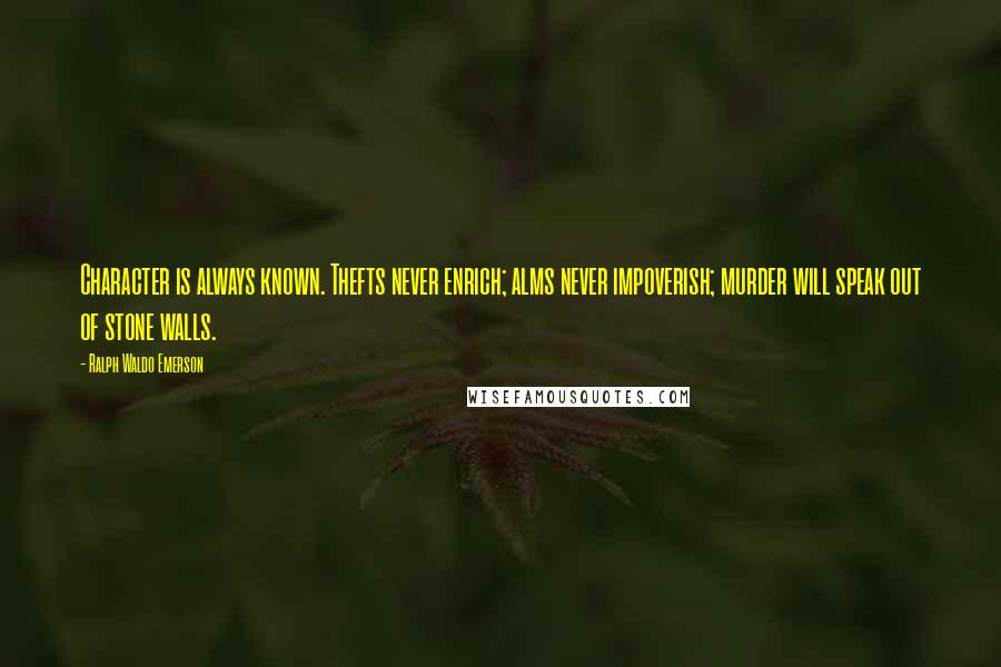 Ralph Waldo Emerson Quotes: Character is always known. Thefts never enrich; alms never impoverish; murder will speak out of stone walls.