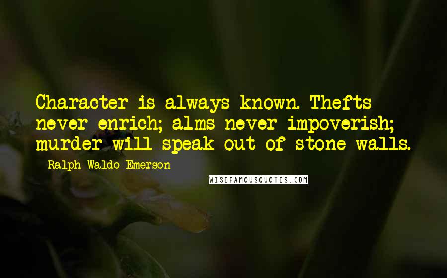 Ralph Waldo Emerson Quotes: Character is always known. Thefts never enrich; alms never impoverish; murder will speak out of stone walls.