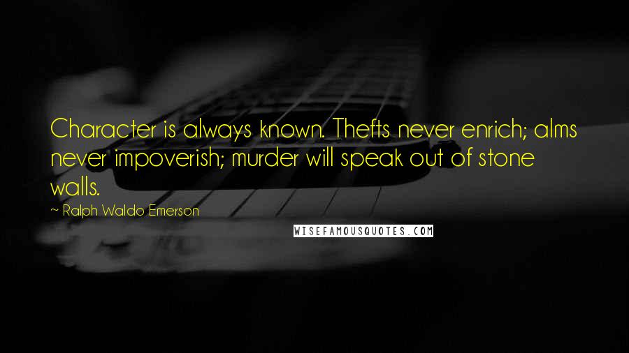 Ralph Waldo Emerson Quotes: Character is always known. Thefts never enrich; alms never impoverish; murder will speak out of stone walls.