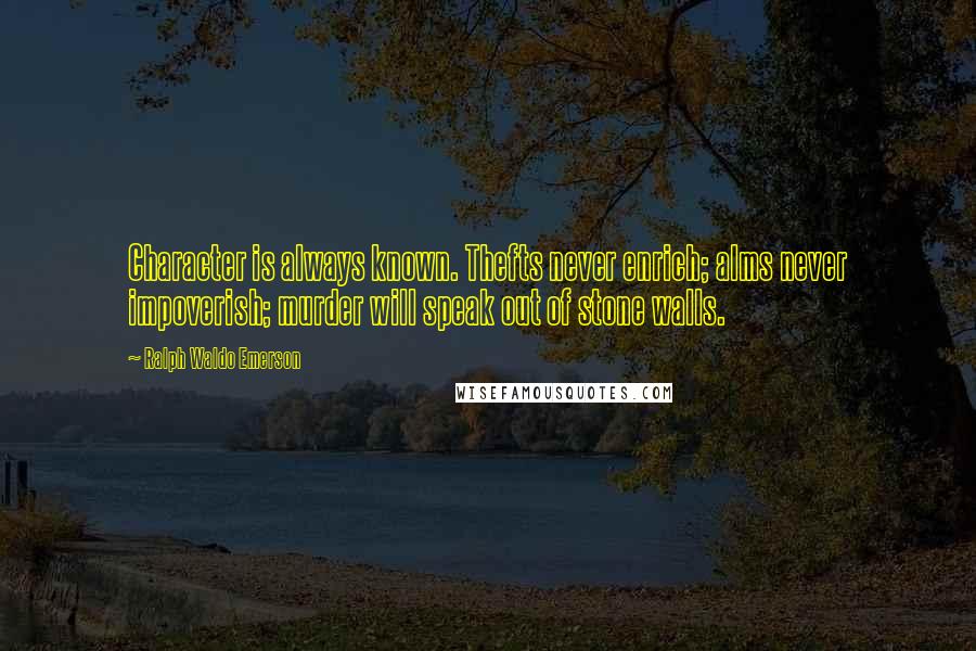 Ralph Waldo Emerson Quotes: Character is always known. Thefts never enrich; alms never impoverish; murder will speak out of stone walls.