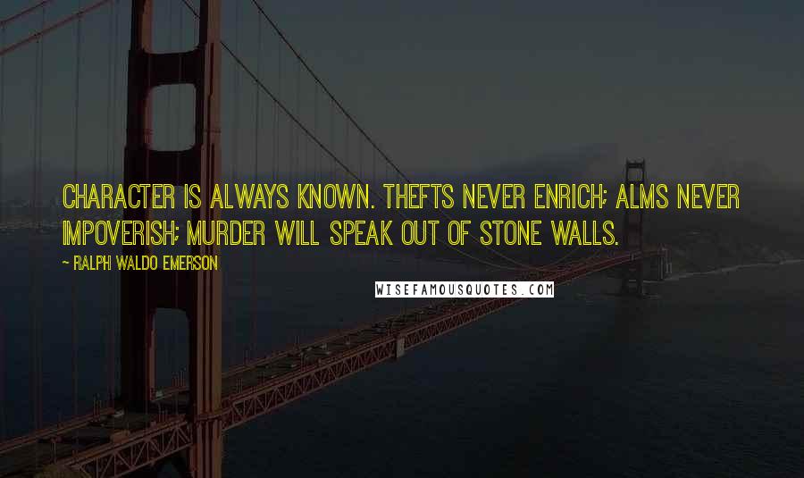 Ralph Waldo Emerson Quotes: Character is always known. Thefts never enrich; alms never impoverish; murder will speak out of stone walls.