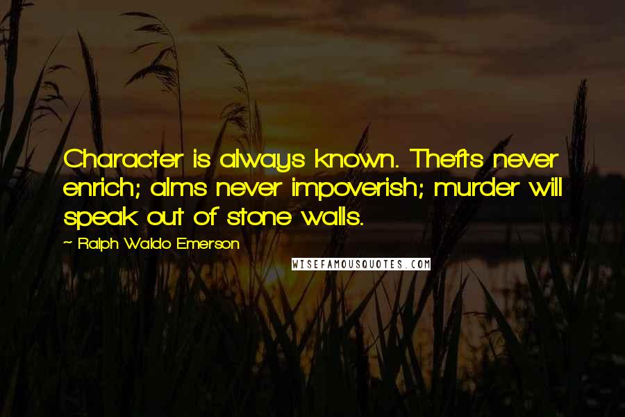 Ralph Waldo Emerson Quotes: Character is always known. Thefts never enrich; alms never impoverish; murder will speak out of stone walls.