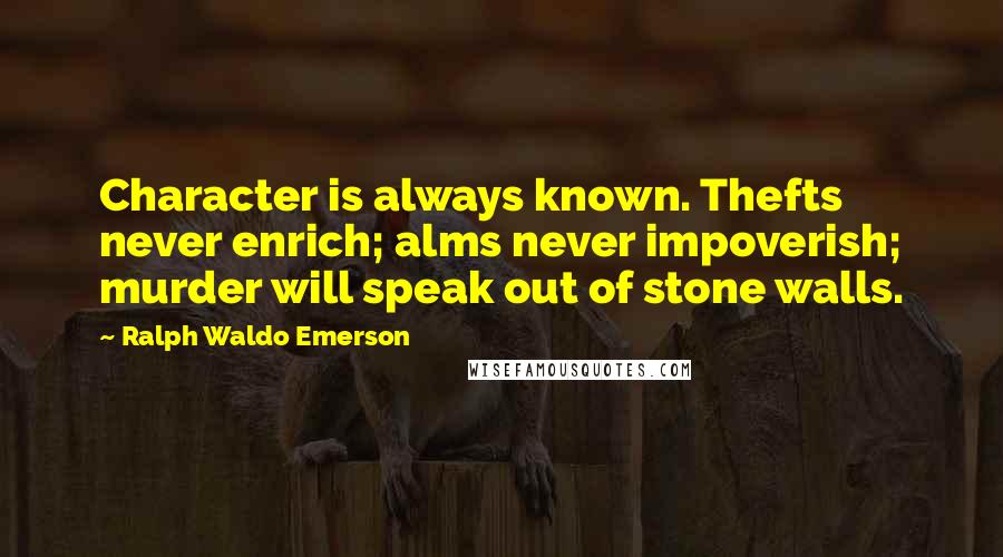 Ralph Waldo Emerson Quotes: Character is always known. Thefts never enrich; alms never impoverish; murder will speak out of stone walls.