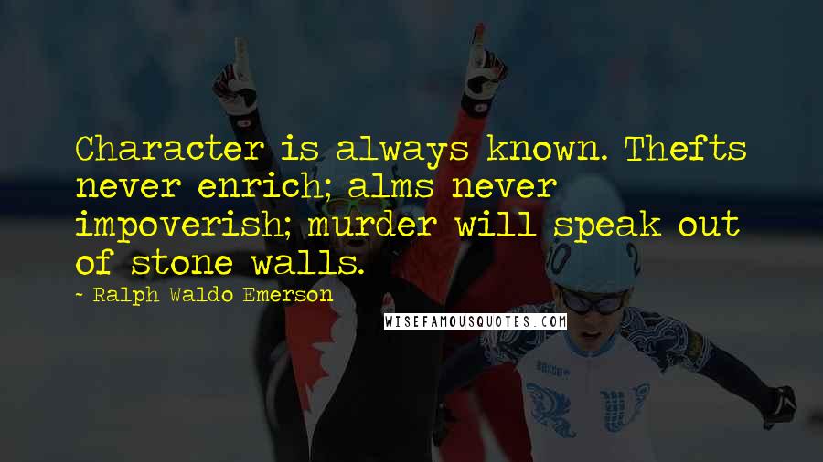 Ralph Waldo Emerson Quotes: Character is always known. Thefts never enrich; alms never impoverish; murder will speak out of stone walls.