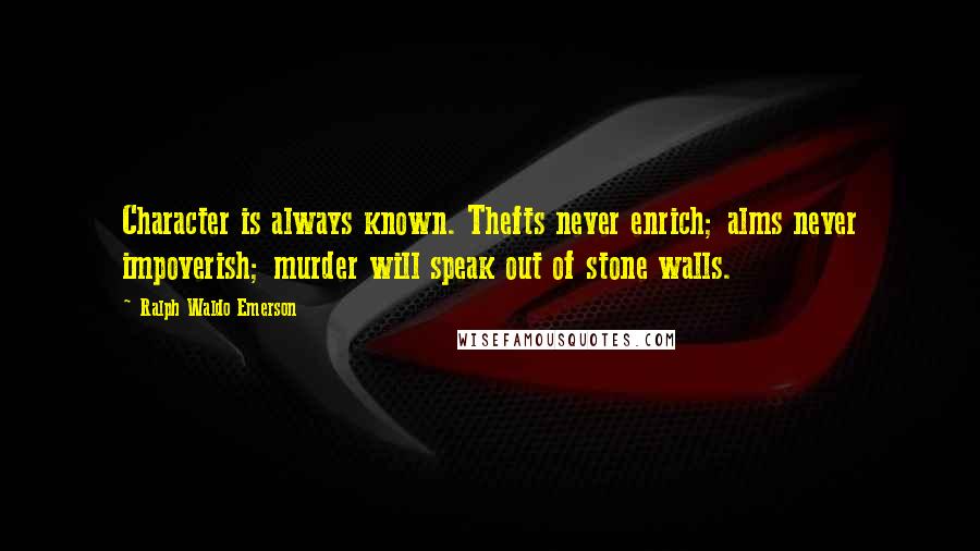 Ralph Waldo Emerson Quotes: Character is always known. Thefts never enrich; alms never impoverish; murder will speak out of stone walls.