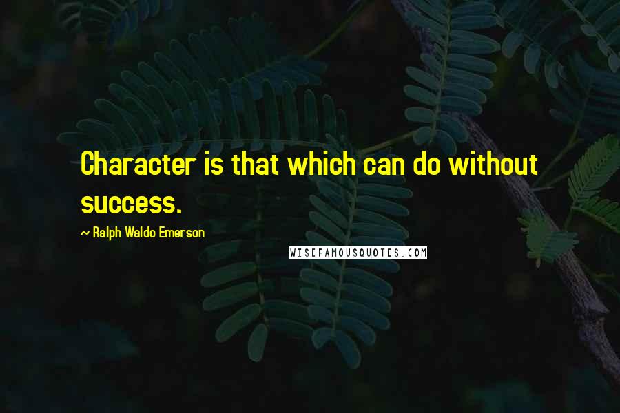 Ralph Waldo Emerson Quotes: Character is that which can do without success.