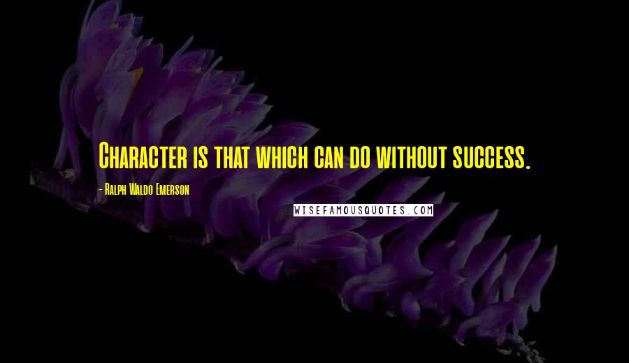 Ralph Waldo Emerson Quotes: Character is that which can do without success.